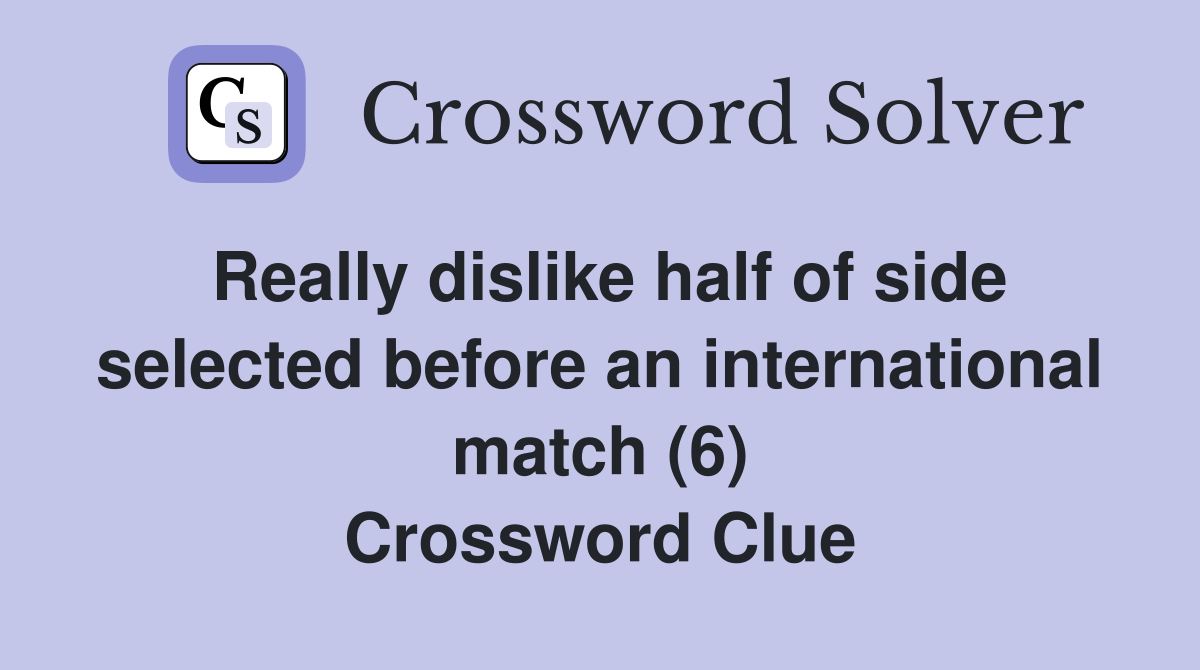 Really dislike half of side selected before an international match (6) Crossword Clue Answers